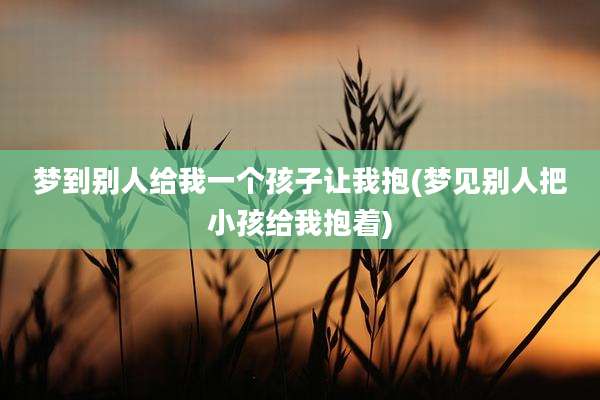 梦到别人给我一个孩子让我抱(梦见别人把小孩给我抱着)
