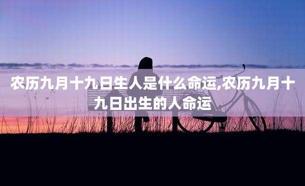 农历九月十九日生人是什么命运,农历九月十九日出生的人命运