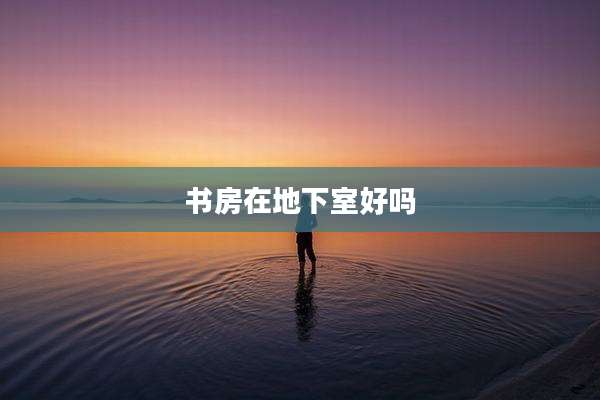 书房在地下室好吗