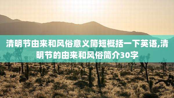 清明节由来和风俗意义简短概括一下英语,清明节的由来和风俗简介30字