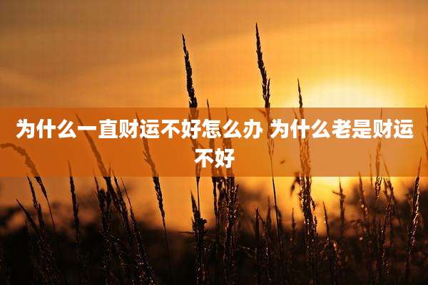 为什么一直财运不好怎么办 为什么老是财运不好