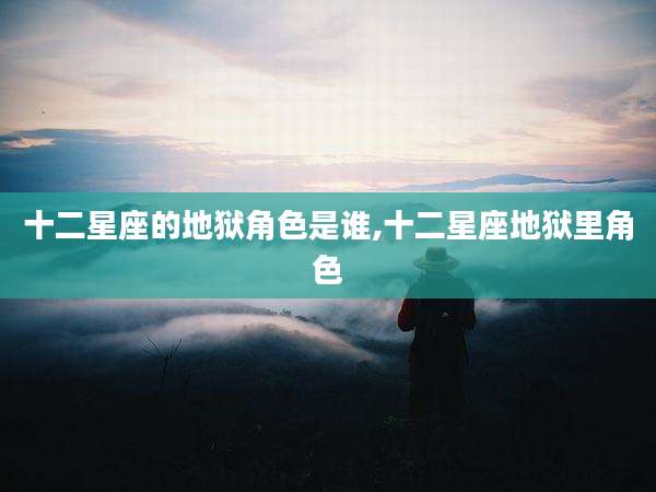 十二星座的地狱角色是谁,十二星座地狱里角色