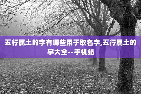 五行属土的字有哪些用于取名字,五行属土的字大全--手机站
