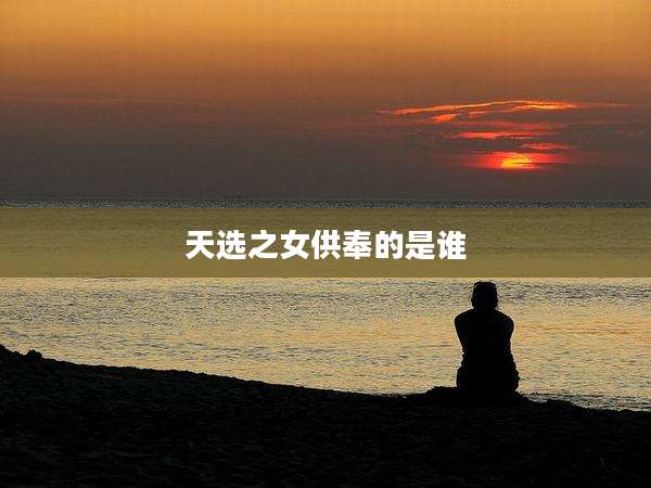 天选之女供奉的是谁