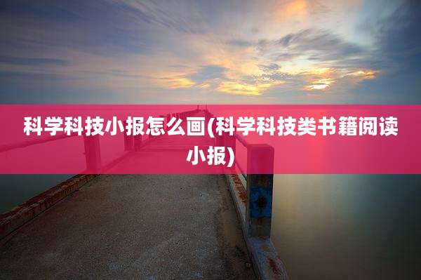 科学科技小报怎么画(科学科技类书籍阅读小报)