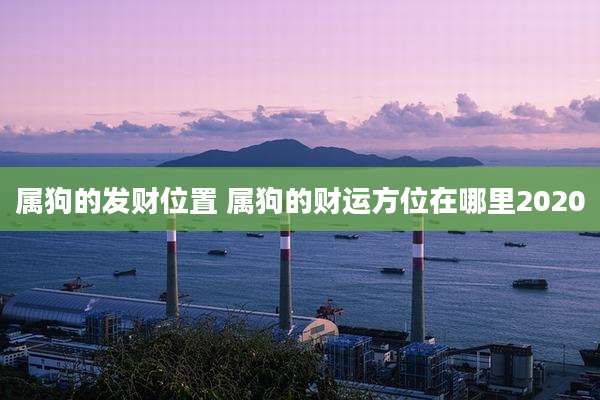 属狗的发财位置 属狗的财运方位在哪里2020