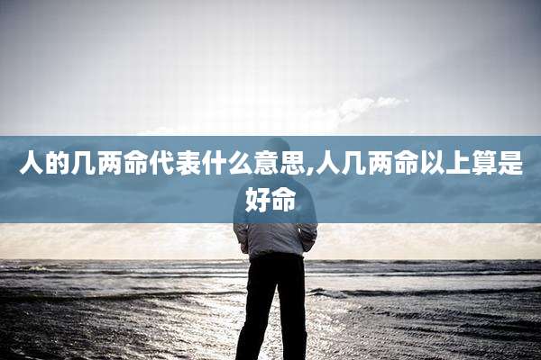 人的几两命代表什么意思,人几两命以上算是好命