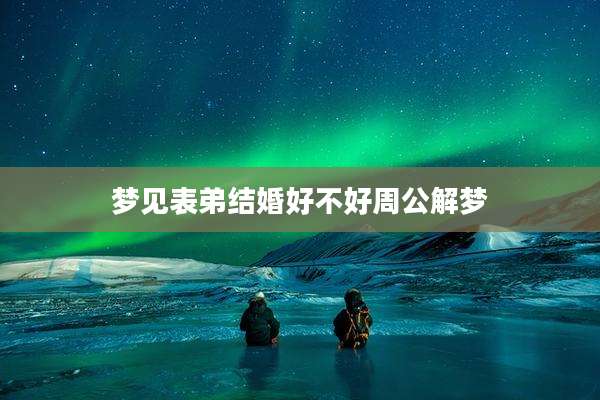 梦见表弟结婚好不好周公解梦