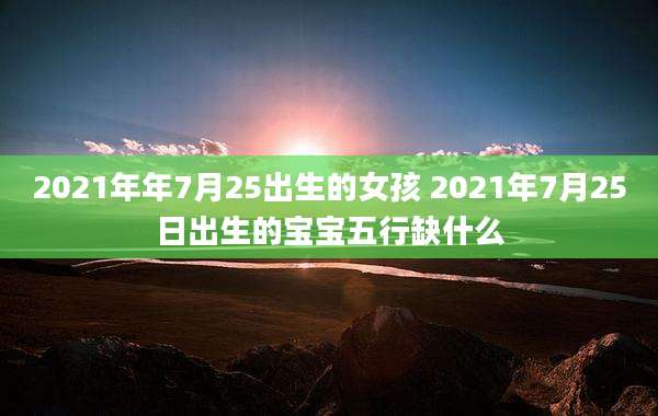 2021年年7月25出生的女孩 2021年7月25日出生的宝宝五行缺什么