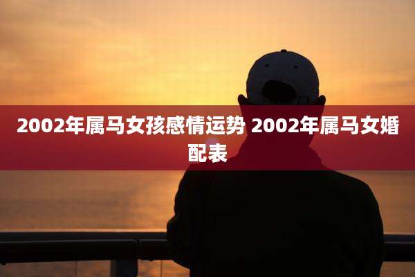 2002年属马女孩感情运势 2002年属马女婚配表
