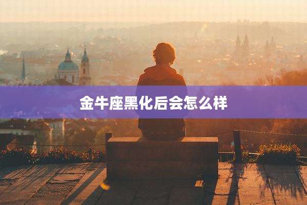 金牛座黑化后会怎么样