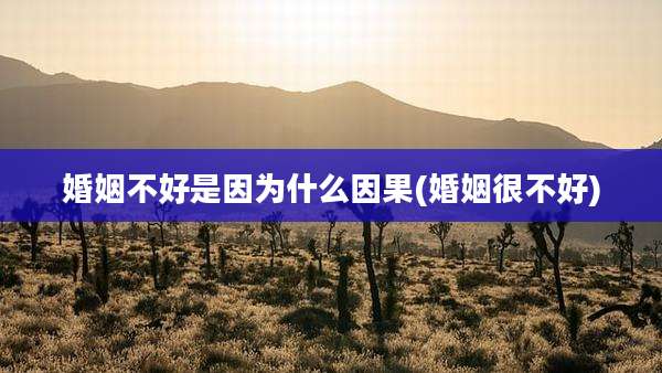 婚姻不好是因为什么因果(婚姻很不好)