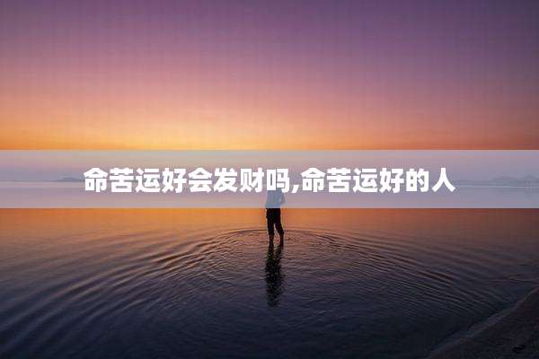 命苦运好会发财吗,命苦运好的人