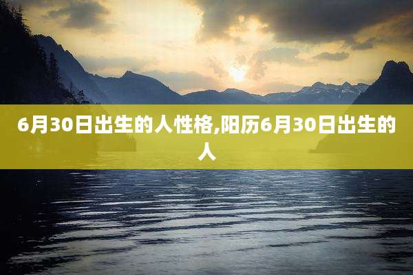 6月30日出生的人性格,阳历6月30日出生的人