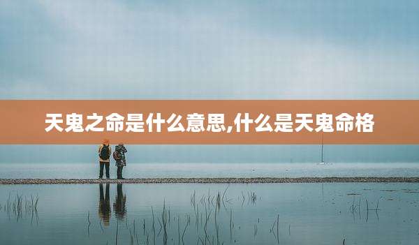 天鬼之命是什么意思,什么是天鬼命格