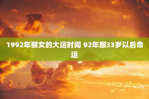 1992年猴女的大运时间 92年猴33岁以后命运
