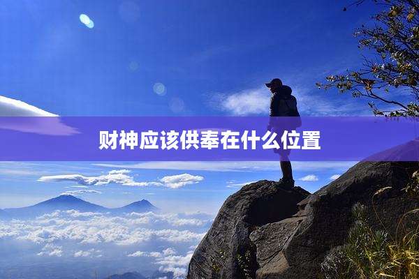 财神应该供奉在什么位置