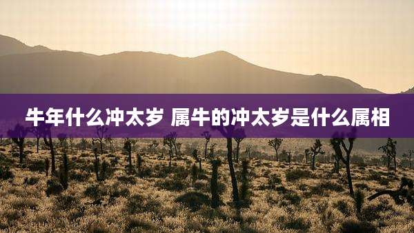 牛年什么冲太岁 属牛的冲太岁是什么属相