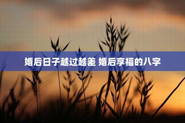 婚后日子越过越差 婚后享福的八字