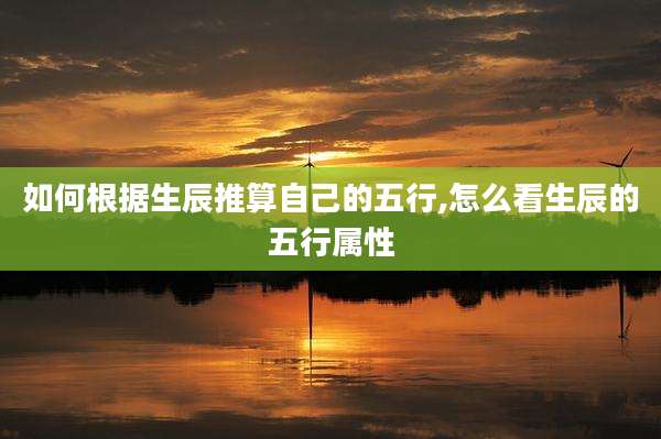 如何根据生辰推算自己的五行,怎么看生辰的五行属性