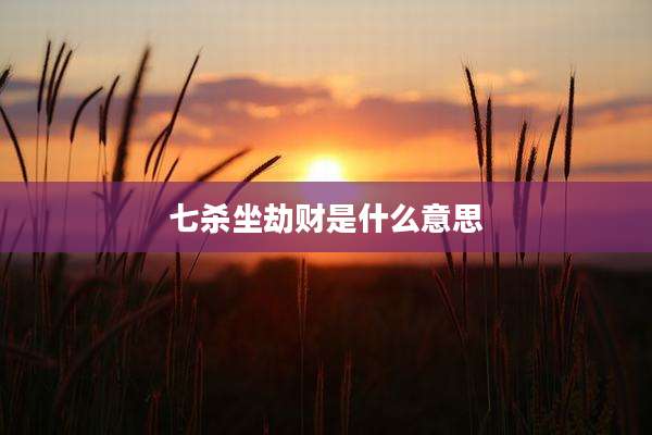 七杀坐劫财是什么意思