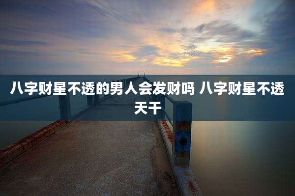 八字财星不透的男人会发财吗 八字财星不透天干