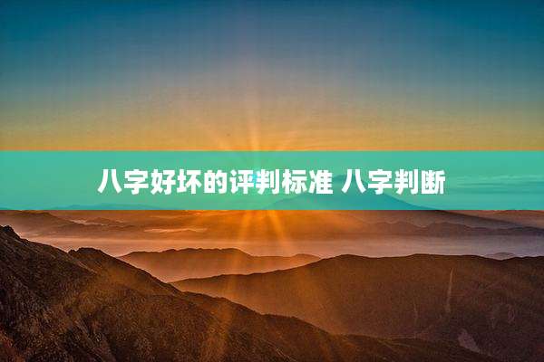 八字好坏的评判标准 八字判断