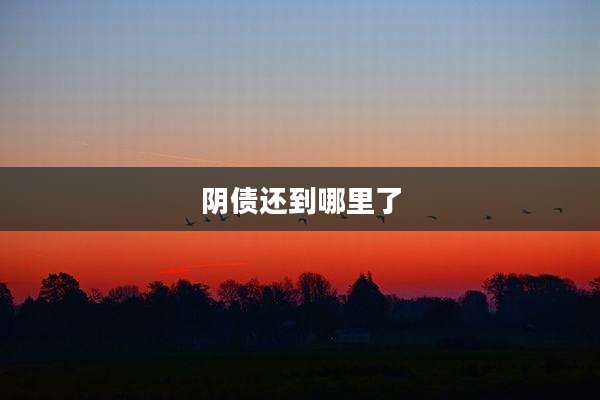 阴债还到哪里了