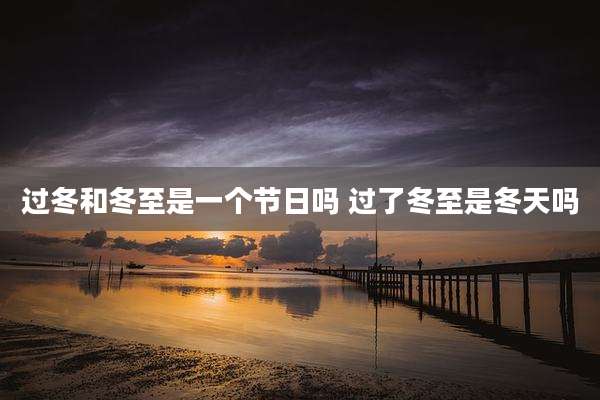 过冬和冬至是一个节日吗 过了冬至是冬天吗