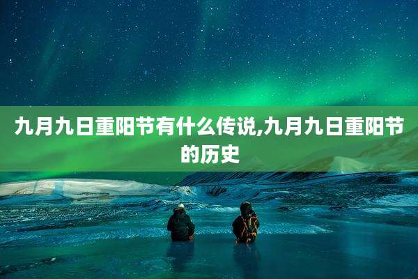 九月九日重阳节有什么传说,九月九日重阳节的历史