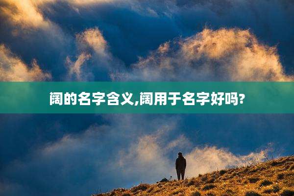阔的名字含义,阔用于名字好吗?