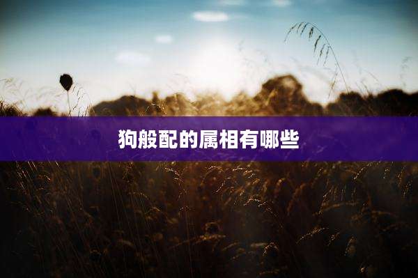 狗般配的属相有哪些