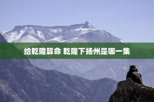 给乾隆算命 乾隆下扬州是哪一集