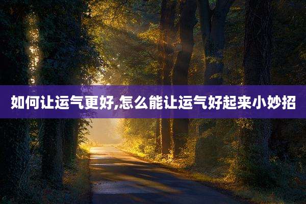 如何让运气更好,怎么能让运气好起来小妙招