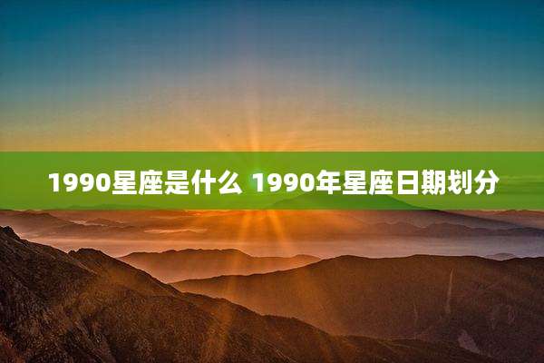 1990星座是什么 1990年星座日期划分