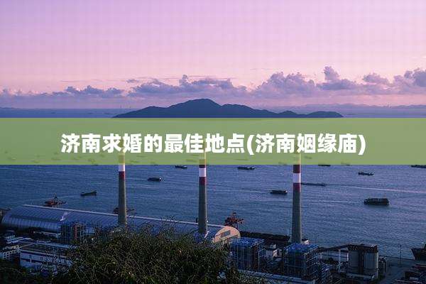 济南求婚的最佳地点(济南姻缘庙)