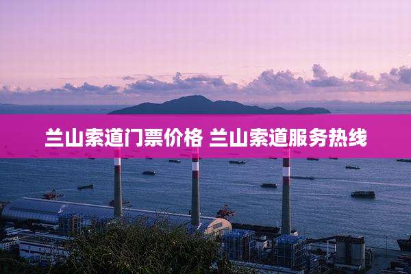 兰山索道门票价格 兰山索道服务热线