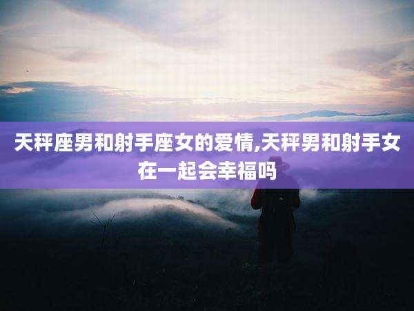 天秤座男和射手座女的爱情,天秤男和射手女在一起会幸福吗