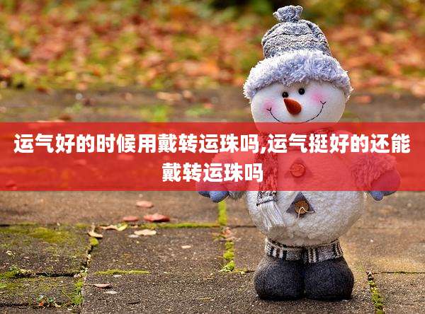 运气好的时候用戴转运珠吗,运气挺好的还能戴转运珠吗