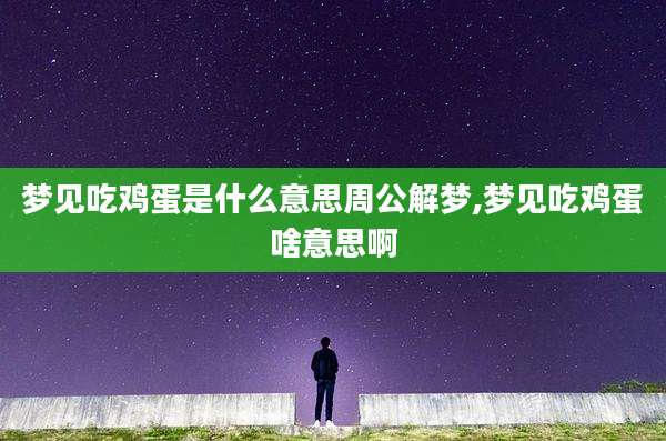 梦见吃鸡蛋是什么意思周公解梦,梦见吃鸡蛋啥意思啊