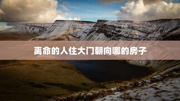 离命的人住大门朝向哪的房子