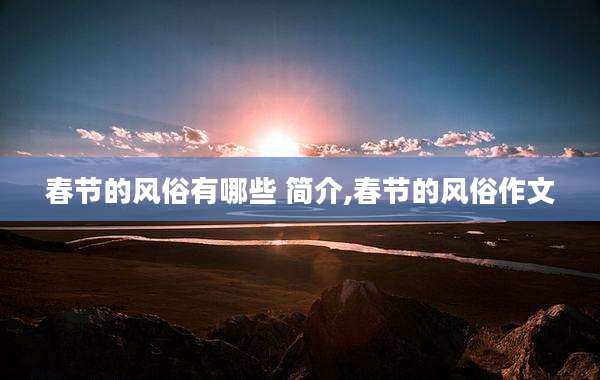 春节的风俗有哪些 简介,春节的风俗作文