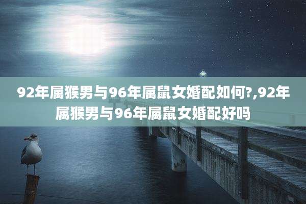 92年属猴男与96年属鼠女婚配如何?,92年属猴男与96年属鼠女婚配好吗