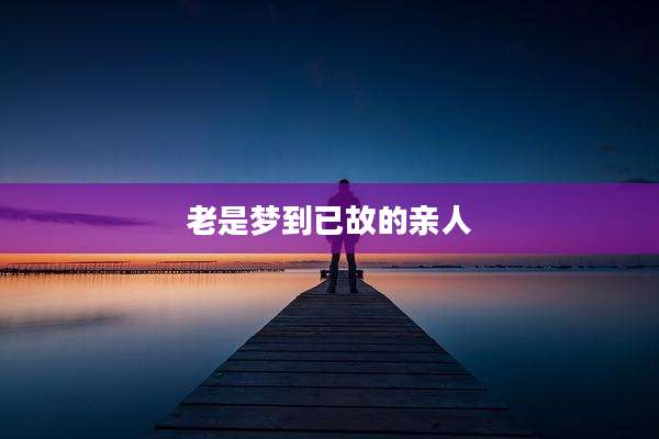 老是梦到已故的亲人