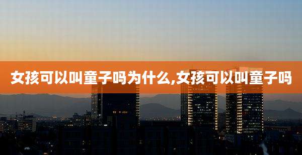 女孩可以叫童子吗为什么,女孩可以叫童子吗