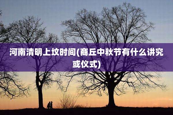 河南清明上坟时间(商丘中秋节有什么讲究或仪式)