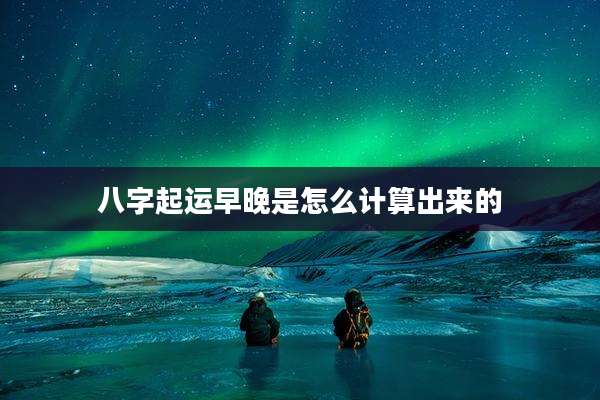 八字起运早晚是怎么计算出来的
