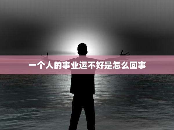 一个人的事业运不好是怎么回事