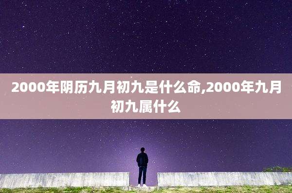 2000年阴历九月初九是什么命,2000年九月初九属什么