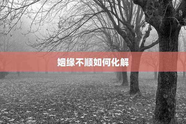 姻缘不顺如何化解